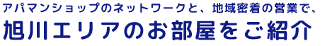 アパマンショップのネットワークと、地域密着の営業で、旭川エリアのお部屋をご紹介